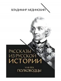 Рассказы из русской истории. XVIII век. Полководцы Владимир Ростиславович Мединский купить читать скачать онлайн - BookMix.ru