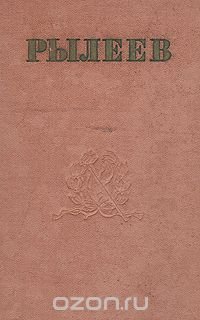 К. Ф. Рылеев. Стихотворения. Статьи. Очерки. Докладные записки. Письма