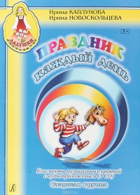 Праздник каждый день. Конспекты музыкальных занятий с аудиоприложением (3 CD). Старшая группа, Ирина Каплунова, Ирина Новоскольцева Праздник каждый день. Конспекты музыкальных занятий с аудиоприложением (3 CD). Старшая группа, Ирина Каплунова, Ирина Новоскольцева