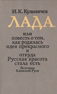 Лада, или Повесть о том, как родилась идея прекрасного и откуда Русская красота стала есть, И. К. Кузьмичев