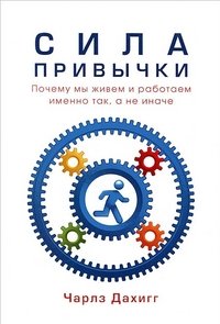 Сила привычки. Почему мы живем и работаем именно так,а не иначе, Чарльз Дахигг