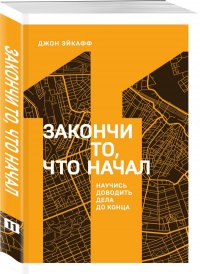 Закончи то, что начал. Научись доводить дело до конца Закончи то, что начал. Научись доводить дело до конца