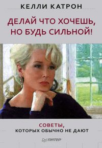 Делай что хочешь, но будь сильной! Советы, которых обычно не дают Келли Катрон купить читать скачать онлайн - BookMix.ru