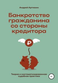 Банкротство гражданина со стороны кредитора (теория и систематизированная судебная практика) Андрей Николаевич Артюхин купить читать скачать онлайн - BookMix.ru
