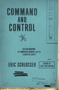 Command and Control: Nuclear Weapons, the Damascus Accident, and the Illusion of Safety. Командование и управление: ядерное оружие, авария в Дамаске и иллюзия безопасности. Эрик Шлоссер