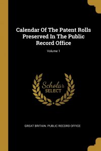 Calendar Of The Patent Rolls Preserved In The Public Record Office; Volume 1