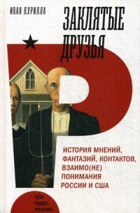 Заклятые друзья. История мнений, фантазий, контактов, взаимо(не)понимания России и США Иван Курилла купить читать скачать онлайн - BookMix.ru