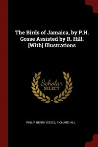 The Birds of Jamaica, by P.H. Gosse Assisted by R. Hill. .With. Illustrations Philip Henry Gosse, Richard Hill купить читать скачать онлайн - BookMix.ru