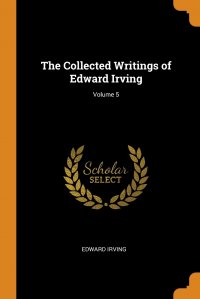 The Collected Writings of Edward Irving; Volume 5 Edward Irving купить читать скачать онлайн - BookMix.ru