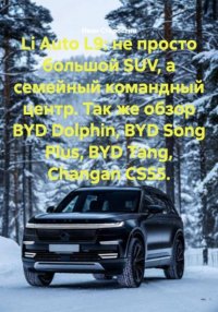 Li Auto L9: не просто большой SUV, а семейный командный центр. Так же обзор BYD Dolphin, BYD Song Plus, BYD Tang, Changan CS55 Иван Владимирович Старостин купить читать скачать онлайн - BookMix.ru