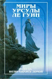 Миры Урсулы Ле Гуин. Всегда возвращаясь домой. В двух книгах. Книга 1