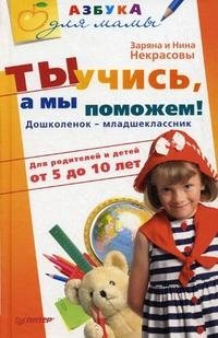 Ты учись, а мы поможем! Дошколенок - младшеклассник. Для родителей и детей от 5 до 10 лет Ты учись, а мы поможем! Дошколенок - младшеклассник. Для родителей и детей от 5 до 10 лет
