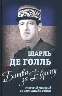 Битва за Европу. От Второй мировой до "холодной" войны Шарль де Голль купить читать скачать онлайн - BookMix.ru
