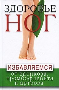 Здоровье ног. Избавляемся от варикоза, тромбофлебита и артроза купить читать скачать онлайн - BookMix.ru