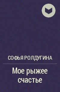Мое рыжее счастье, Софья Ролдугина Мое рыжее счастье, Софья Ролдугина