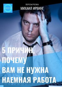 ПЕРЕЗАГРУЗКА. 5 причин, почему вам не нужна наемная работа ПЕРЕЗАГРУЗКА. 5 причин, почему вам не нужна наемная работа
