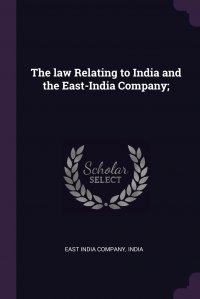 The law Relating to India and the East-India Company; East India Company, India купить читать скачать онлайн - BookMix.ru