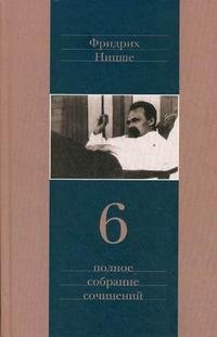Фридрих Ницше. Полное собрание сочинений. В 13 томах. Том 6. Сумерки идолов. Антихрист. Ecco homo. Дионисовы дифирамбы. Ницше contra Вагнер, Фридрих Ницше Фридрих Ницше. Полное собрание сочинений. В 13 томах. Том 6. Сумерки идолов. Антихрист. Ecco homo. Дионисовы дифирамбы. Ницше contra Вагнер, Фридрих Ницше