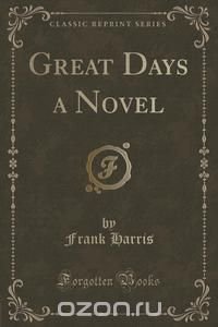 Great Days a Novel (Classic Reprint) Frank Harris купить читать скачать онлайн - BookMix.ru