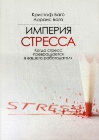 Империя стресса. Когда стресс превращается в вашего работодателя Империя стресса. Когда стресс превращается в вашего работодателя