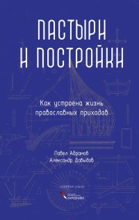 Пастыри и постройки. Как устроена жизнь православных приходов