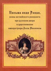 Письма леди Рондо, жены английского резидента при русском дворе в царствование императрицы Анны Ивановны, Джейн Вигор (Рондо)