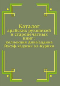 Каталог арабских рукописей и старопечатных книг. Kоллекция Дийааддина Йусуф-хаджжи ал-Курихи Шихсаидов А. Р., Наврузов А. Р., Закарияев З. Ш., Мамед-заде Н. Г. купить читать скачать онлайн - BookMix.ru