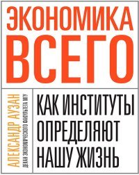 Экономика всего. Как институты определяют нашу жизнь