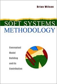 Soft Systems Methodology: Conceptual Model Building and Its Contribution, Brian Wilson