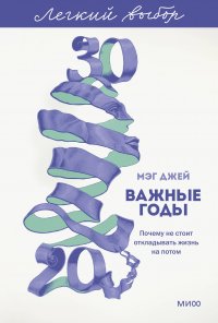 Важные годы. Почему не стоит откладывать жизнь на потом. Легкий выбор Мэг Джей купить читать скачать онлайн - BookMix.ru