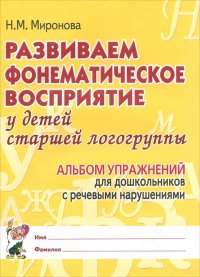 Развиваем фонематическое восприятие у детей старшей логогруппы. Альбом упражнений для дошкольников с речевыми нарушениями