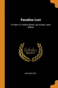 Paradise Lost. A Poem, in Twelve Books. the Author John Milton, John Milton