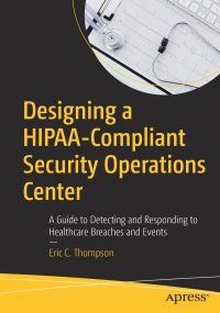 Designing a HIPAA-Compliant Security Operations Center. A Guide to Detecting and Responding to Healthcare Breaches and Events Eric C. Thompson купить читать скачать онлайн - BookMix.ru