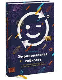 Эмоциональная гибкость. Как научиться радоваться переменам и получать удовольствие от работы и жизни