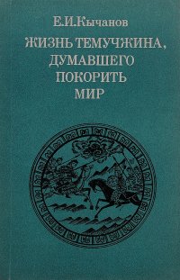 Жизнь Темучжина, думавшего покорить мир, Е. И. Кычанов