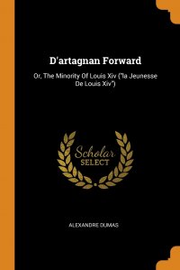 D'artagnan Forward. Or, The Minority Of Louis Xiv ("la Jeunesse De Louis Xiv")