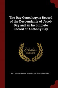 The Day Genealogy; a Record of the Descendants of Jacob Day and an Incomplete Record of Anthony Day Day Association. Genealogical Committee купить читать скачать онлайн - BookMix.ru
