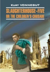Slaughterhouse-Five or The Children's Crusade Kurt Vonnegut купить читать скачать онлайн - BookMix.ru