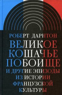 Великое кошачье побоище и другие эпизоды из истории французской культуры Роберт Дарнтон купить читать скачать онлайн - BookMix.ru