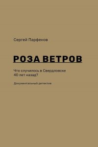 Роза ветров. Что случилось в Свердловске 40 лет назад? (+ карта-схема Свердловска и окрестностей, 1984 года) Сергей Парфенов купить читать скачать онлайн - BookMix.ru