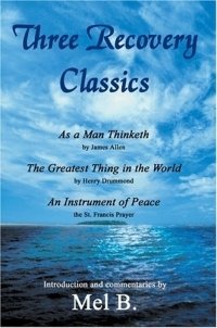 Three Recovery Classics : As a Man Thinketh by James Allen The Greatest Thing in the World by Henry Drummond An Instrument of Peace the St. Francis Prayer, B. Mel
