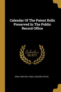 Calendar Of The Patent Rolls Preserved In The Public Record Office