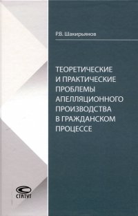 Теоретические и практические проблемы апелляционного производства в гражданском процессе Рафаиль Валиевич Шакирьянов купить читать скачать онлайн - BookMix.ru