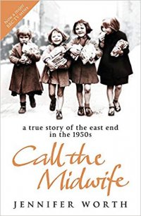 Call the Midwife. A True Story of the East End in the 1950s, Jennifer Worth