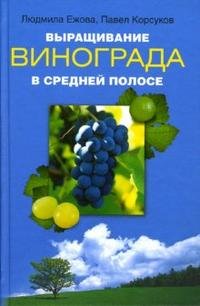 Выращивание винограда в средней полосе Людмила Ежова, Павел Корсуков купить читать скачать онлайн - BookMix.ru