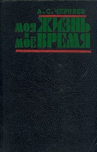 Моя жизнь и мое время, А. С. Черняев Моя жизнь и мое время, А. С. Черняев