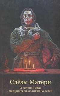 Слезы матери. О великой силе материнской молитвы за детей купить читать скачать онлайн - BookMix.ru
