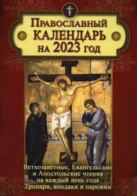 Православный календарь на 2023 год. Ветхозаветные, Евангельские  и Апостольские чтения на каждый день года. Тропари, кондаки и паремии