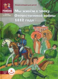 Мы живем в эпоху Отечественной войны 1812 года. Энциклопедия для детей Ирина Сергеевна Серкова купить читать скачать онлайн - BookMix.ru