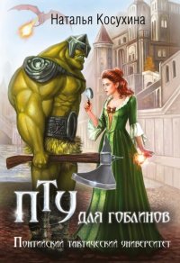 Обложка книги ПТУ для гоблинов. Понтийский тактический университет, Наталья Косухина